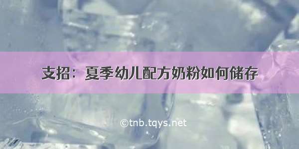 支招：夏季幼儿配方奶粉如何储存