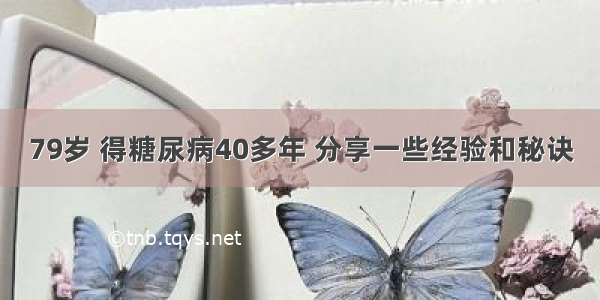 79岁 得糖尿病40多年 分享一些经验和秘诀