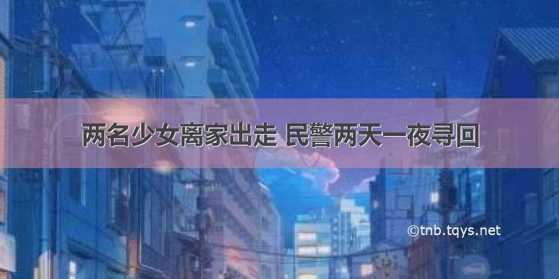 两名少女离家出走 民警两天一夜寻回