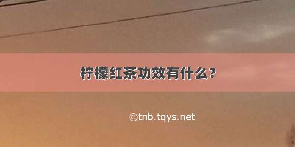 柠檬红茶功效有什么？