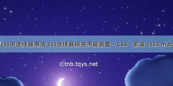 css中选择器用法 css选择器标签不能嵌套 – CSS – 前端 css3 mac