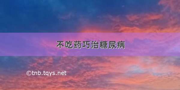 不吃药巧治糖尿病