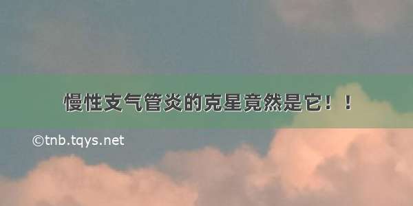 慢性支气管炎的克星竟然是它！！