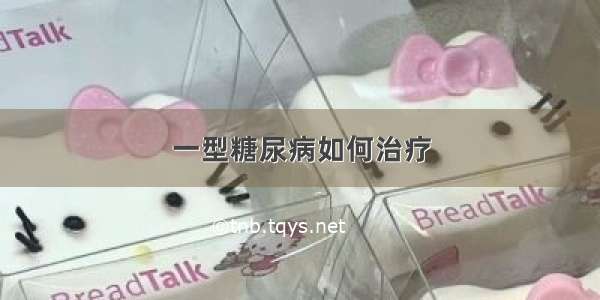 一型糖尿病如何治疗