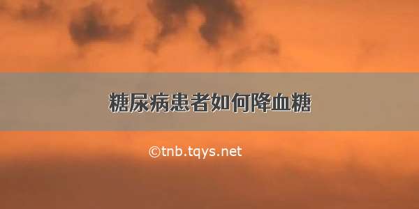 糖尿病患者如何降血糖