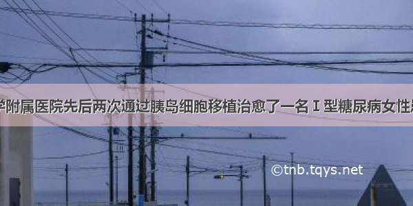 日本京都大学附属医院先后两次通过胰岛细胞移植治愈了一名Ｉ型糖尿病女性患者。该女性