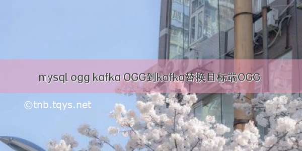 mysql ogg kafka OGG到kafka替换目标端OGG