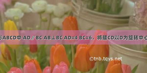 如图 直角梯形ABCD中 AD∥BC AB⊥BC AD=4 BC=6．将腰CD以D为旋转中心逆时针旋转9