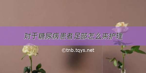 对于糖尿病患者足部怎么来护理