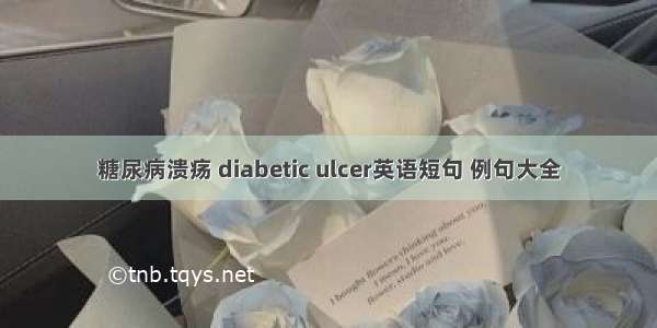 糖尿病溃疡 diabetic ulcer英语短句 例句大全