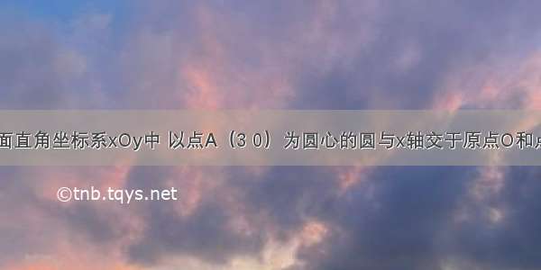 如图 在平面直角坐标系xOy中 以点A（3 0）为圆心的圆与x轴交于原点O和点B 直线l与