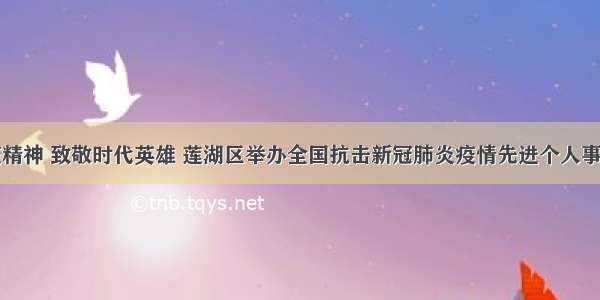 弘扬抗疫精神 致敬时代英雄 莲湖区举办全国抗击新冠肺炎疫情先进个人事迹报告会