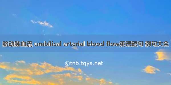 脐动脉血流 umbilical arterial blood flow英语短句 例句大全