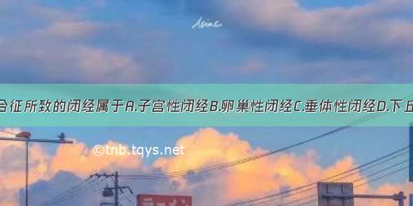 多囊卵巢综合征所致的闭经属于A.子宫性闭经B.卵巢性闭经C.垂体性闭经D.下丘脑性闭经E.