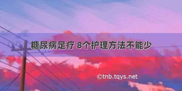 糖尿病足疗 8个护理方法不能少