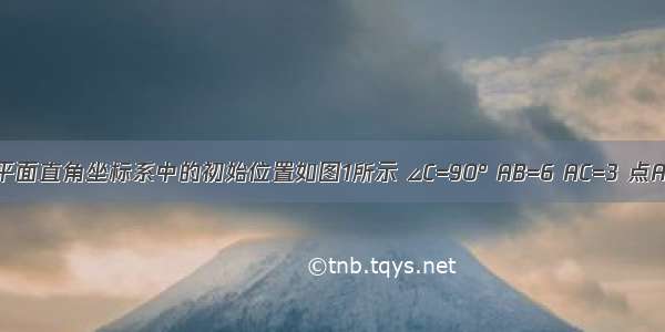 Rt△ABC在平面直角坐标系中的初始位置如图1所示 ∠C=90° AB=6 AC=3 点A在x轴上由