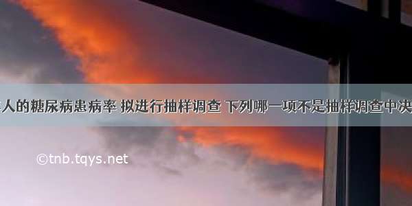 为研究老年人的糖尿病患病率 拟进行抽样调查 下列哪一项不是抽样调查中决定样本含量