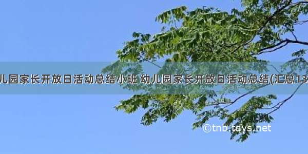 幼儿园家长开放日活动总结小班 幼儿园家长开放日活动总结(汇总13篇)