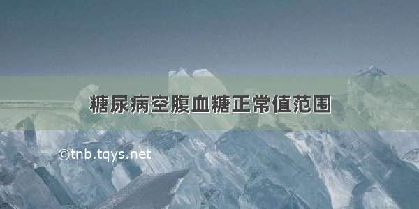 糖尿病空腹血糖正常值范围