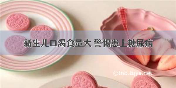 新生儿口渴食量大 警惕患上糖尿病