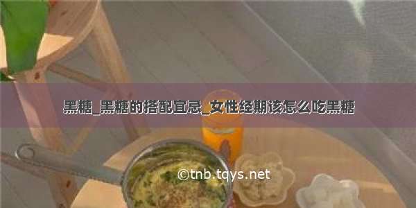 黑糖_黑糖的搭配宜忌_女性经期该怎么吃黑糖