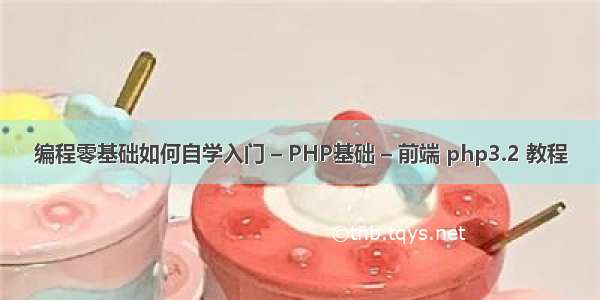 编程零基础如何自学入门 – PHP基础 – 前端 php3.2 教程