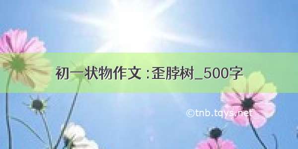 初一状物作文 :歪脖树_500字