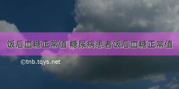 饭后血糖正常值 糖尿病患者饭后血糖正常值