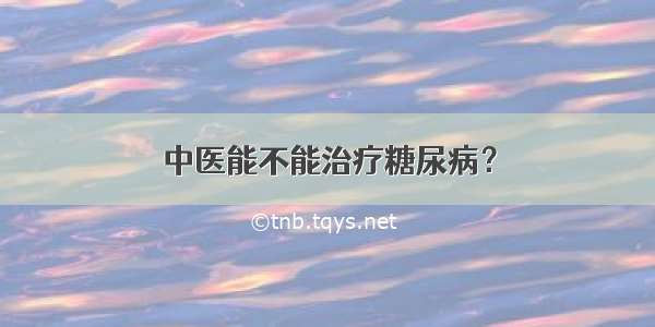 中医能不能治疗糖尿病？