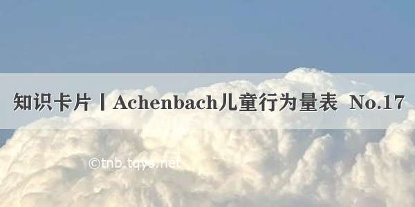 知识卡片丨Achenbach儿童行为量表  No.17