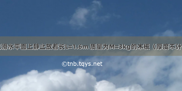 如图所示 光滑水平面上静止放着长L=1.6m 质量为M=3kg的木板（厚度不计） 一个质量