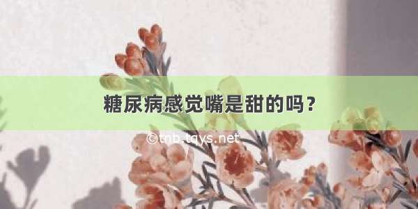 糖尿病感觉嘴是甜的吗？