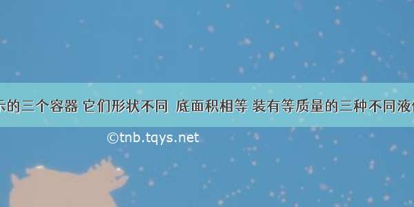 如图所示的三个容器 它们形状不同．底面积相等 装有等质量的三种不同液体A B C 