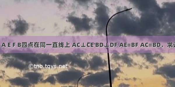 已知：如图 A E F B四点在同一直线上 AC⊥CE BD⊥DF AE=BF AC=BD．求证：CF=DE．