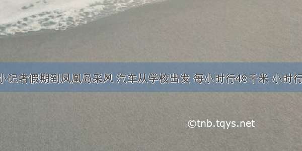 扬州日报小记者假期到凤凰岛采风 汽车从学校出发 每小时行48千米 小时行了全程的 