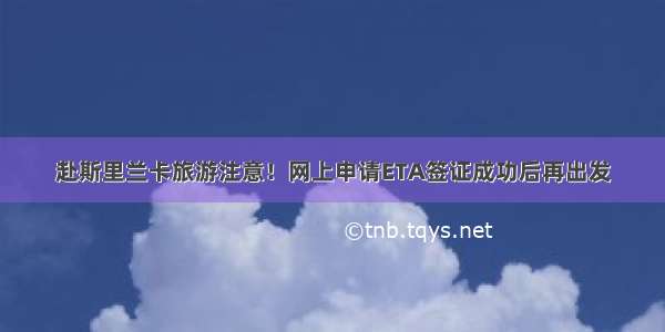 赴斯里兰卡旅游注意！网上申请ETA签证成功后再出发