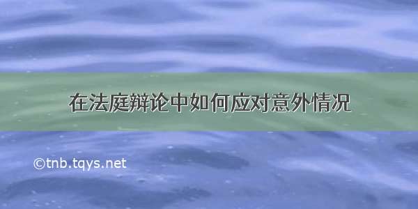 在法庭辩论中如何应对意外情况