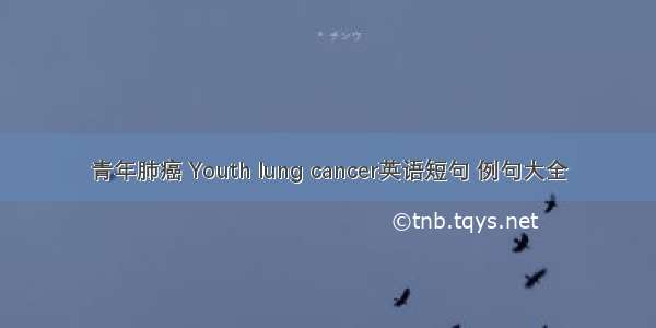 青年肺癌 Youth lung cancer英语短句 例句大全