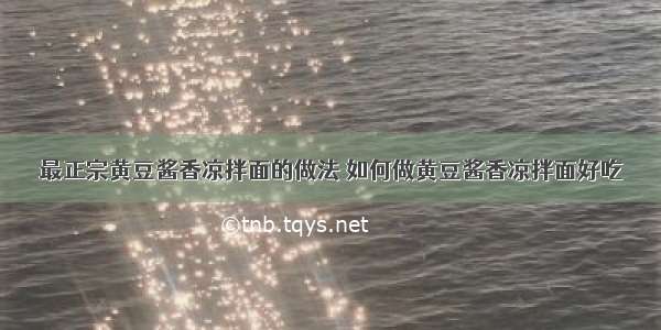 最正宗黄豆酱香凉拌面的做法 如何做黄豆酱香凉拌面好吃