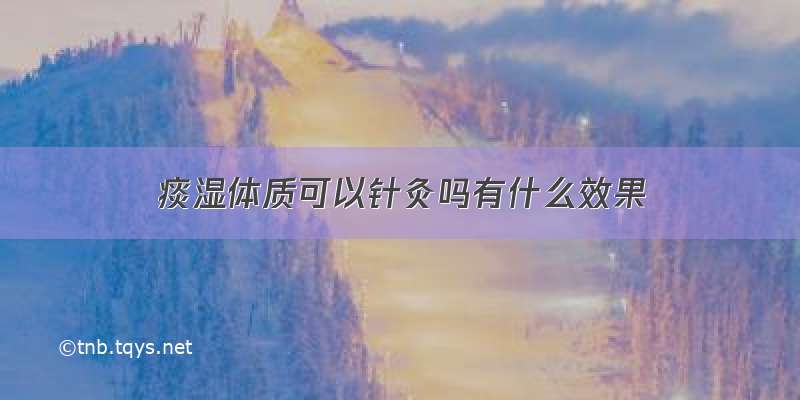 痰湿体质可以针灸吗有什么效果