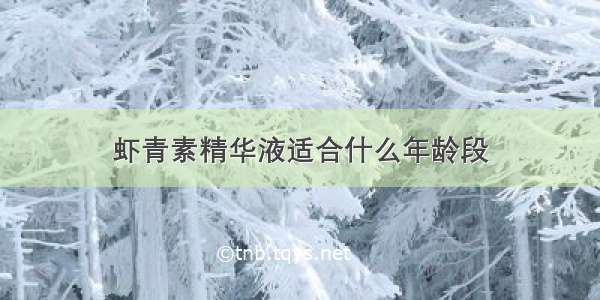 虾青素精华液适合什么年龄段