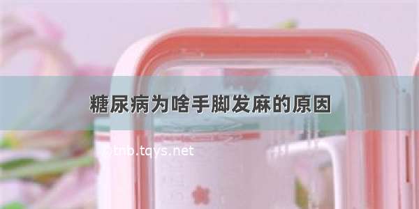 糖尿病为啥手脚发麻的原因