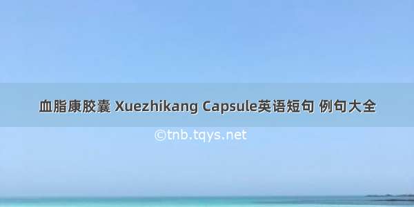 血脂康胶囊 Xuezhikang Capsule英语短句 例句大全