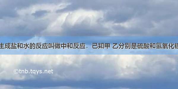 酸与碱作用生成盐和水的反应叫做中和反应．已知甲 乙分别是硫酸和氢氧化钡溶液中的一