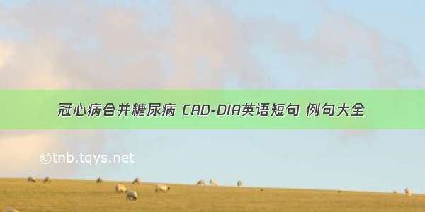 冠心病合并糖尿病 CAD-DIA英语短句 例句大全