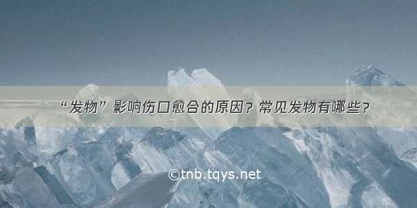 “发物”影响伤口愈合的原因？常见发物有哪些？