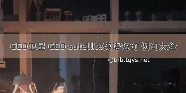 GEO卫星 GEO satellite英语短句 例句大全