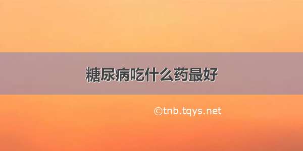 糖尿病吃什么药最好