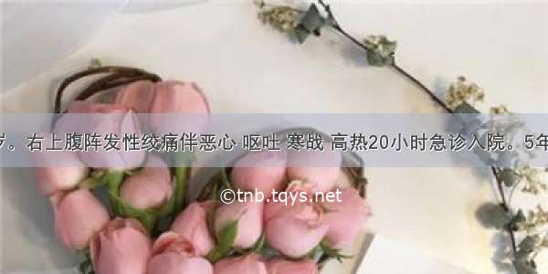 女性 53岁。右上腹阵发性绞痛伴恶心 呕吐 寒战 高热20小时急诊入院。5年前曾因肝