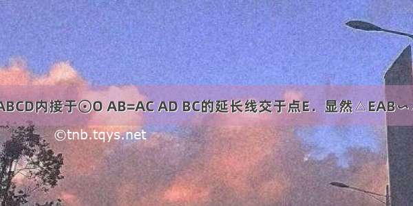 如图 四边形ABCD内接于⊙O AB=AC AD BC的延长线交于点E．显然△EAB∽△ECD．在不